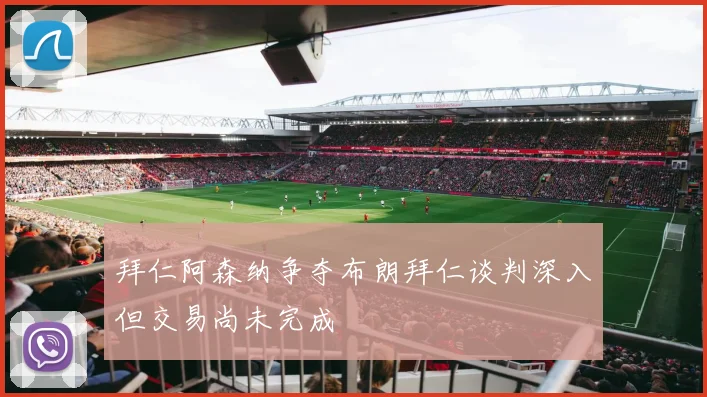 拜仁阿森纳争夺布朗拜仁谈判深入但交易尚未完成