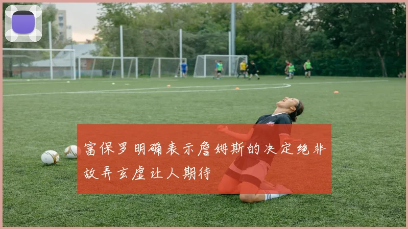 富保罗明确表示詹姆斯的决定绝非故弄玄虚让人期待