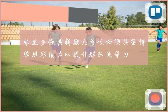 弗里克强调新援九号位必须具备持续进球能力以提升球队竞争力