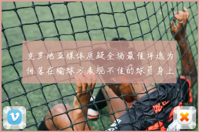 克罗地亚媒体质疑全场最佳评选为何落在输球方表现不佳的球员身上