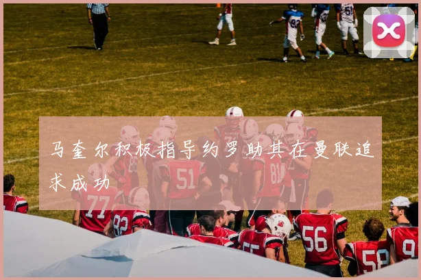 马奎尔积极指导约罗助其在曼联追求成功