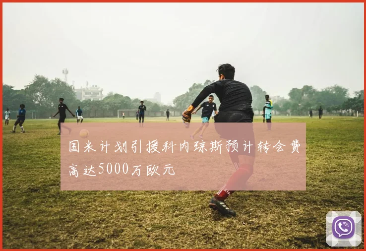 国米计划引援科内琼斯预计转会费高达5000万欧元