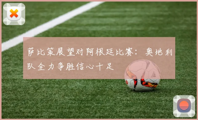 萨比策展望对阿根廷比赛：奥地利队全力争胜信心十足