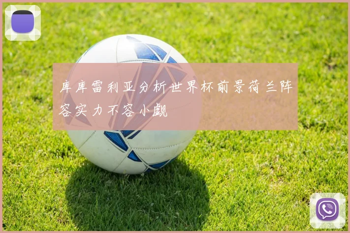 库库雷利亚分析世界杯前景荷兰阵容实力不容小觑