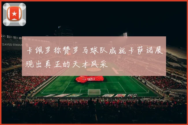 卡佩罗称赞罗马球队成就卡萨诺展现出真正的天才风采
