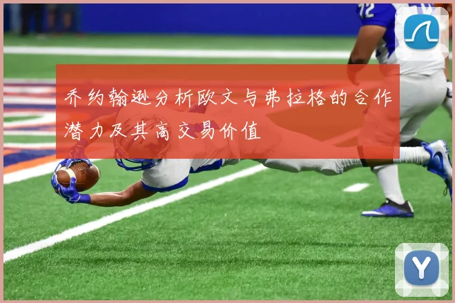 乔约翰逊分析欧文与弗拉格的合作潜力及其高交易价值