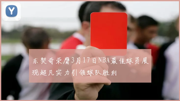 东契奇荣膺3月17日NBA最佳球员展现超凡实力引领球队胜利